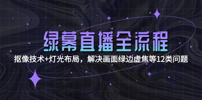 (15044期)绿幕直播全流程:抠像技术+灯光布局,解决画面绿边虚焦等12类问题网创吧-网创项目资源站-副业项目-创业项目-搞钱项目网创吧