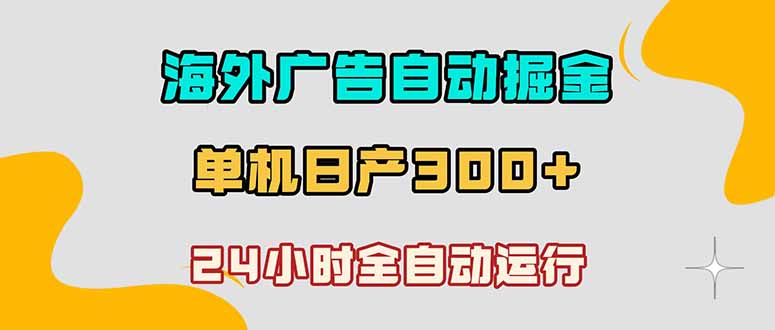 (18716期)海外广告自动掘金,单台电脑日产300+,小白可操作网创吧-网创项目资源站-副业项目-创业项目-搞钱项目网创吧