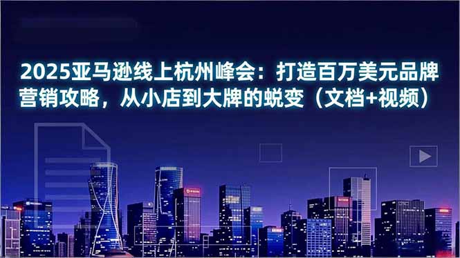 (16850期)2025亚马逊线上杭州峰会:打造百万美元品牌营销攻略,从小店到大牌的蜕变(文档+视频)网创吧-网创项目资源站-副业项目-创业项目-搞钱项目网创吧