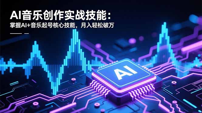 (16600期)AI音乐创作实战技能:掌握AI+音乐起号核心技能,月入轻松破万网创吧-网创项目资源站-副业项目-创业项目-搞钱项目网创吧