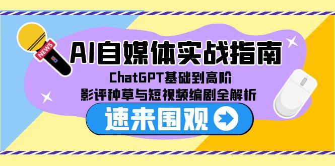 (15124期)AI自媒体实战指南,ChatGPT基础到高阶,影评种草与短视频编剧全解析网创吧-网创项目资源站-副业项目-创业项目-搞钱项目网创吧