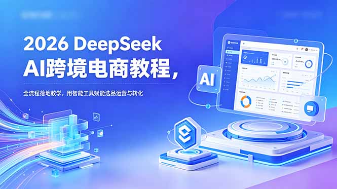 （18783期）2026 DeepSeek AI跨境电商教程，全流程落地教学，用智能工具赋能选品运营与转化网创吧-网创项目资源站-副业项目-创业项目-搞钱项目网创吧