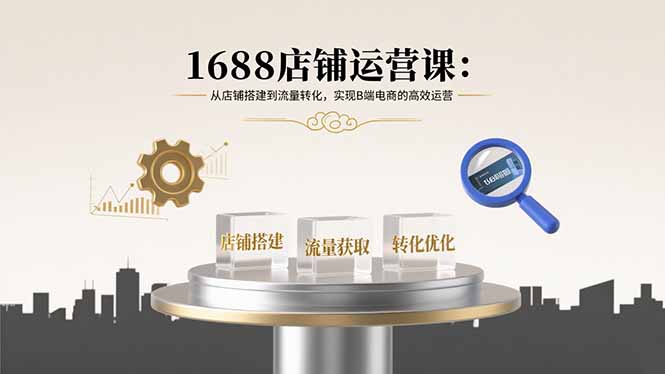 (15898期)1688店铺运营课:从店铺搭建到流量转化,实现B端电商的高效运营网创吧-网创项目资源站-副业项目-创业项目-搞钱项目网创吧