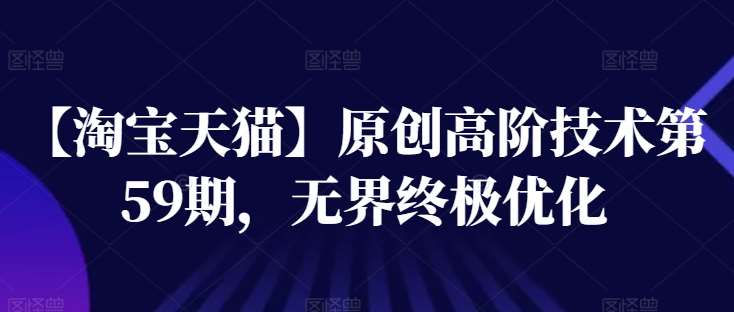 【淘宝天猫】原创高阶技术第59期,无界终极优化网创吧-网创项目资源站-副业项目-创业项目-搞钱项目网创吧