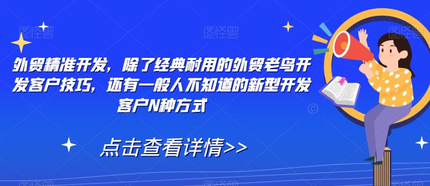 外贸精准开发,除了经典耐用的外贸老鸟开发客户技巧,还有一般人不知道的新型开发客户N种方式网创吧-网创项目资源站-副业项目-创业项目-搞钱项目网创吧