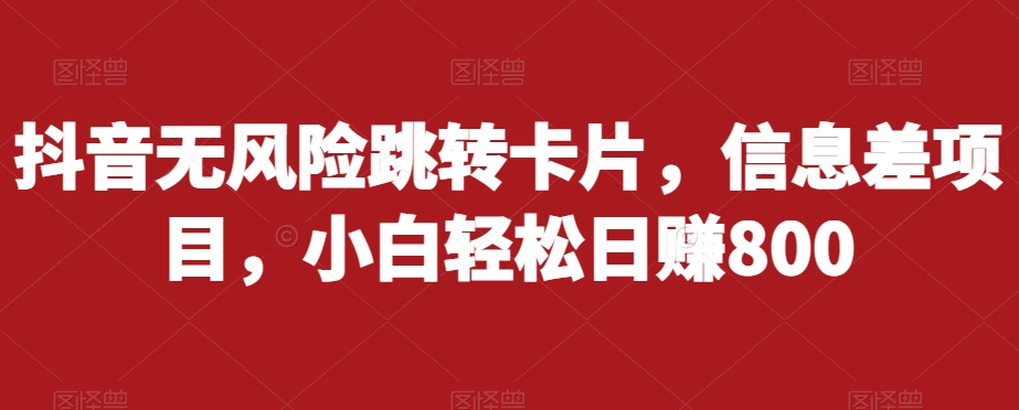抖音无风险跳转卡片,信息差项目,小白轻松日赚800网创吧-网创项目资源站-副业项目-创业项目-搞钱项目网创吧
