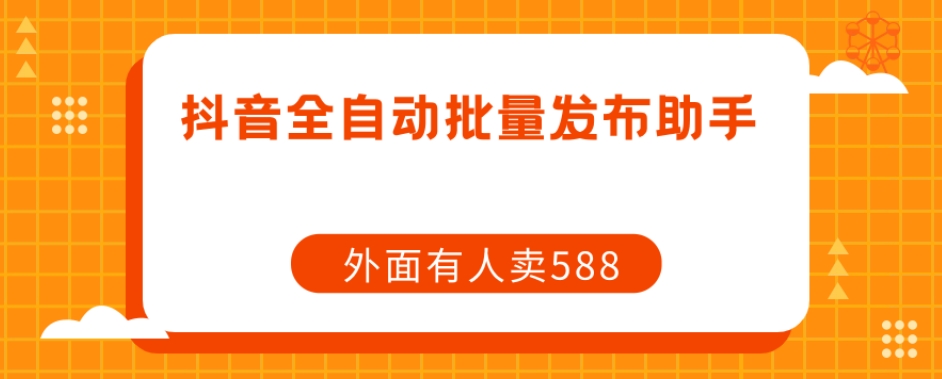 【原创开发】外面卖588抖音全自动批量发布助手网创吧-网创项目资源站-副业项目-创业项目-搞钱项目网创吧