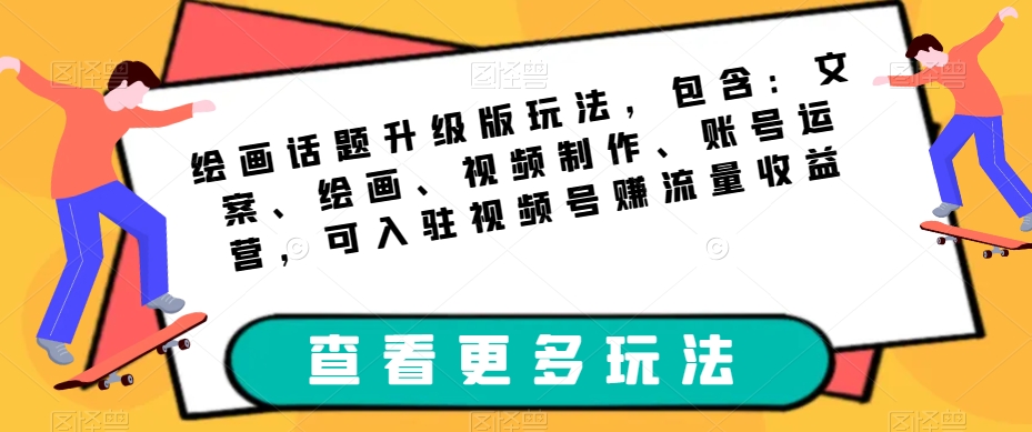 绘画话题升级版玩法,包含:文案、绘画、视频制作、账号运营,可入驻视频号赚流量收益网创吧-网创项目资源站-副业项目-创业项目-搞钱项目网创吧