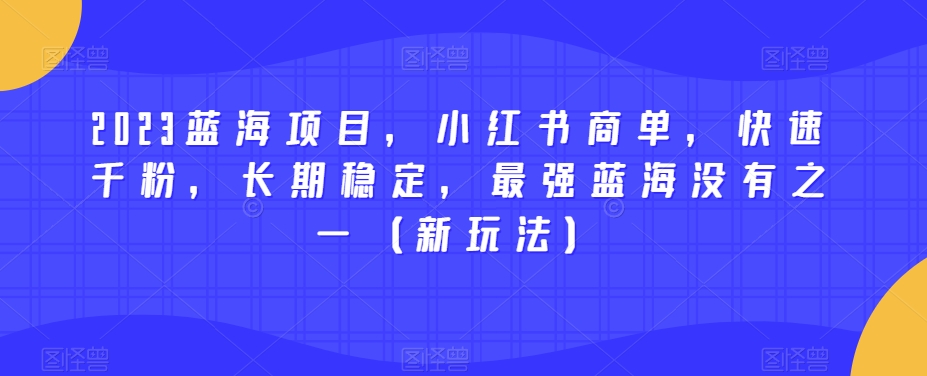 2023蓝海项目,小红书商单,快速千粉,长期稳定,最强蓝海没有之一(新玩法)网创吧-网创项目资源站-副业项目-创业项目-搞钱项目网创吧