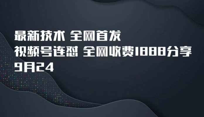 9月24最新技术全网首发,视频号连怼,全网收费1888分享网创吧-网创项目资源站-副业项目-创业项目-搞钱项目网创吧