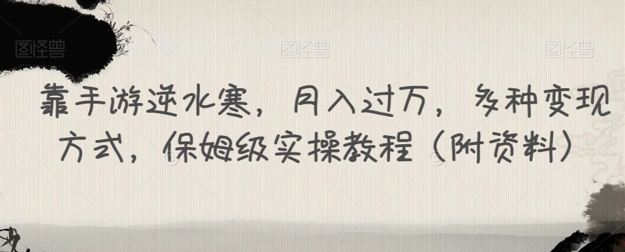 靠手游逆水寒,月入过万,多种变现方式,保姆级实操教程(附资料)网创吧-网创项目资源站-副业项目-创业项目-搞钱项目网创吧