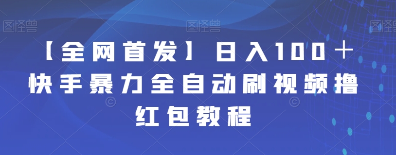 【全网首发】日入100+快手暴力全自动刷视频撸红包教程网创吧-网创项目资源站-副业项目-创业项目-搞钱项目网创吧