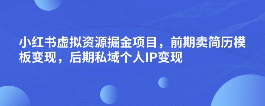 小红书虚拟资源掘金项目,前期卖简历模板变现,后期私域个人IP变现,日入300,长期稳定【揭秘】网创吧-网创项目资源站-副业项目-创业项目-搞钱项目网创吧