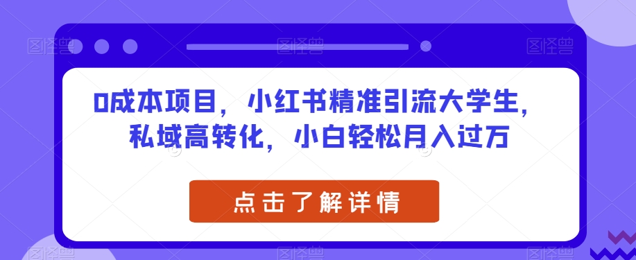 0成本项目,小红书精准引流大学生,私域高转化,小白轻松月入过万【揭秘】网创吧-网创项目资源站-副业项目-创业项目-搞钱项目网创吧