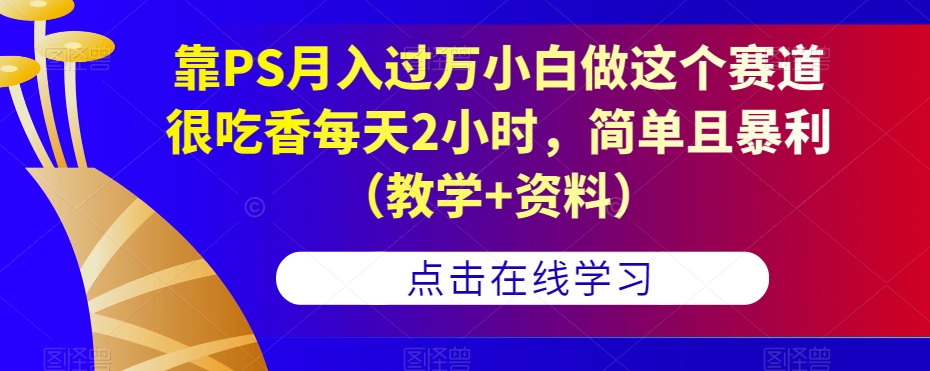 靠PS月入过万小白做这个赛道很吃香每天2小时,简单且暴利(教学+资料)网创吧-网创项目资源站-副业项目-创业项目-搞钱项目网创吧