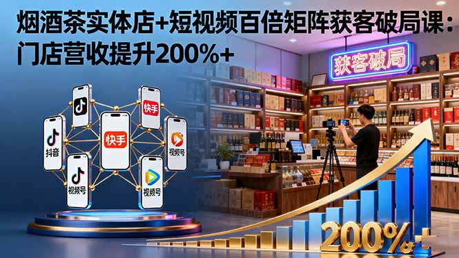 (16272期)烟酒茶实体店+短视频百倍矩阵获客破局课:门店营收提升200%+网创吧-网创项目资源站-副业项目-创业项目-搞钱项目网创吧