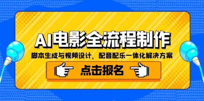 （15106期）AI电影全流程制作，脚本生成与视频设计，配音配乐一体化解决方案网创吧-网创项目资源站-副业项目-创业项目-搞钱项目网创吧
