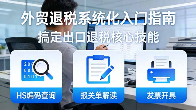 (17601期)外贸退税系统化入门指南:HS编码查询+报关单解读+发票开具,一套课程搞定出口退税核心技能网创吧-网创项目资源站-副业项目-创业项目-搞钱项目网创吧