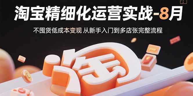 (15739期)淘宝精细化运营实战-8月:不囤货低成本变现 从新手入门到多店扩张完整流程网创吧-网创项目资源站-副业项目-创业项目-搞钱项目网创吧
