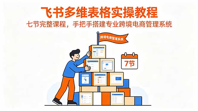 (18878期)飞书多维表格实操教程,七节完整课程,手把手搭建专业跨境电商管理系统网创吧-网创项目资源站-副业项目-创业项目-搞钱项目网创吧