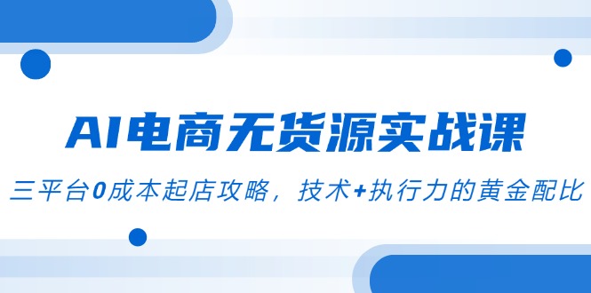 (14982期)AI电商无货源实战课,三平台0成本起店攻略,技术+执行力的黄金配比网创吧-网创项目资源站-副业项目-创业项目-搞钱项目网创吧