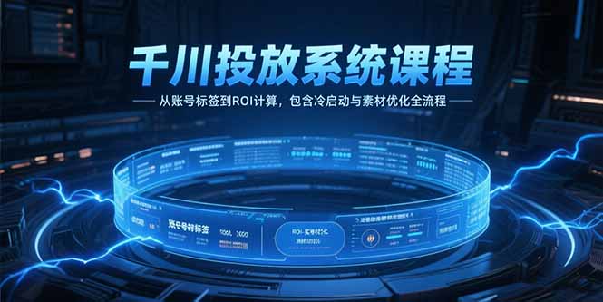 (15263期)千川投放系统课程,从账号标签到ROI计算,包含冷启动与素材优化全流程网创吧-网创项目资源站-副业项目-创业项目-搞钱项目网创吧