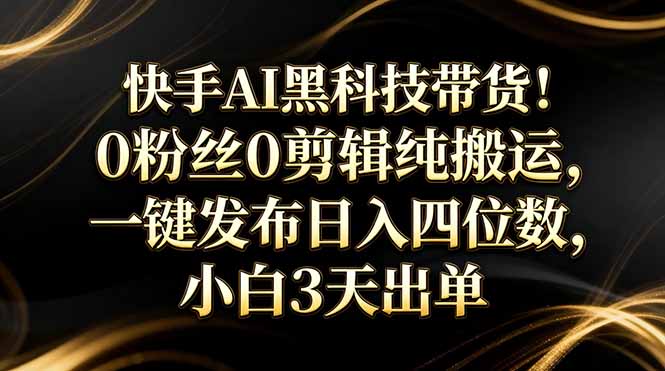 (17699期)快手AI黑科技带货!0粉丝0剪辑纯搬运,一键发布日入四位数,小白3天出单网创吧-网创项目资源站-副业项目-创业项目-搞钱项目网创吧