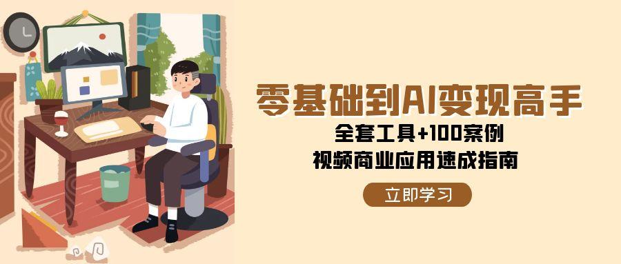(15081期)零基础到AI变现高手,全套工具+100案例,视频商业应用速成指南网创吧-网创项目资源站-副业项目-创业项目-搞钱项目网创吧