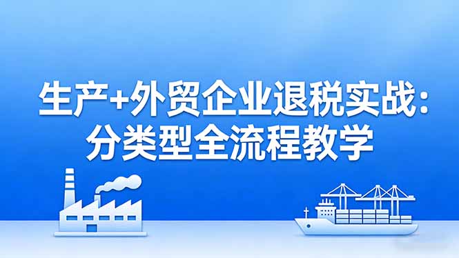 (17602期)生产+外贸企业退税实战:分类型全流程教学,生产企业留抵退税最大化+外贸企业退税系统申报网创吧-网创项目资源站-副业项目-创业项目-搞钱项目网创吧