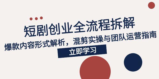 (15107期)2025短剧创业全流程拆解,爆款内容形式解析,混剪实操与团队运营指南网创吧-网创项目资源站-副业项目-创业项目-搞钱项目网创吧