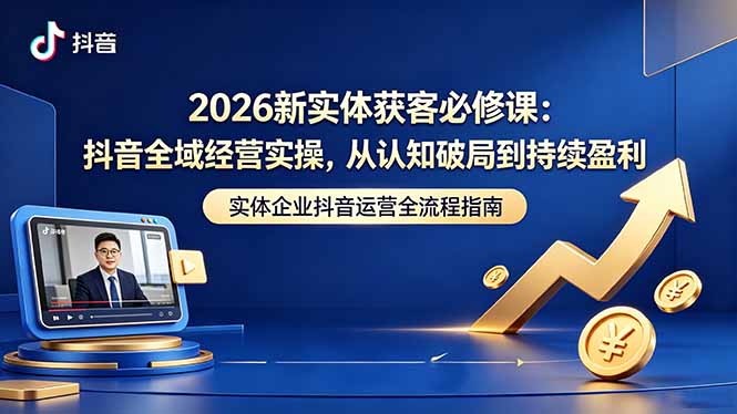 (18503期)2026新实体获客必修课:抖音全域经营实操,从认知破局到持续盈利网创吧-网创项目资源站-副业项目-创业项目-搞钱项目网创吧