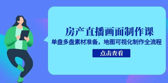 （15156期）房产直播画面制作课，单盘多盘素材准备，地图可视化制作全流程网创吧-网创项目资源站-副业项目-创业项目-搞钱项目网创吧