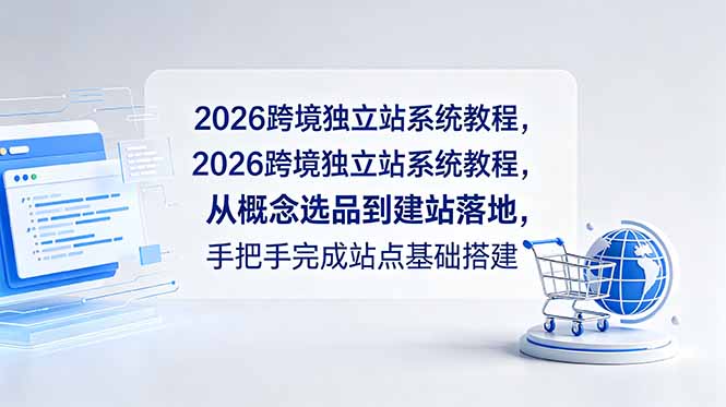 （18800期）2026跨境独立站系统教程，从概念选品到建站落地，手把手完成站点基础搭建网创吧-网创项目资源站-副业项目-创业项目-搞钱项目网创吧