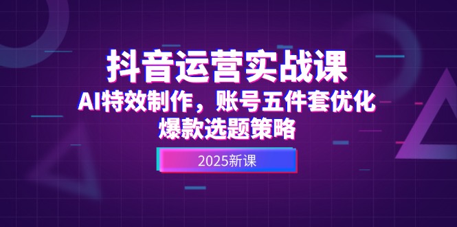 (14918期)抖音运营实战课,AI特效制作,账号五件套优化,爆款选题策略网创吧-网创项目资源站-副业项目-创业项目-搞钱项目网创吧