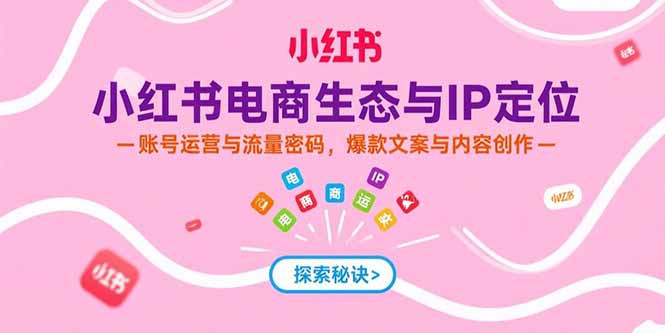 (15350期)小红书电商生态与IP定位,账号运营与流量密码,爆款文案与内容创作网创吧-网创项目资源站-副业项目-创业项目-搞钱项目网创吧