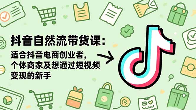 (16528期)抖音自然流带货课:适合抖音电商创业者,个体商家及想通过短视频变现的新手网创吧-网创项目资源站-副业项目-创业项目-搞钱项目网创吧
