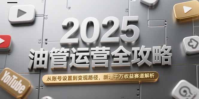 (15232期)2025油管运营全攻略,从账号设置到变现路径,新增千万收益赛道解析网创吧-网创项目资源站-副业项目-创业项目-搞钱项目网创吧