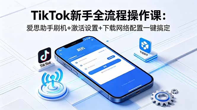 （18594期）TikTok新手全流程操作课：爱思助手刷机+激活设置+下载网络配置一键搞定网创吧-网创项目资源站-副业项目-创业项目-搞钱项目网创吧