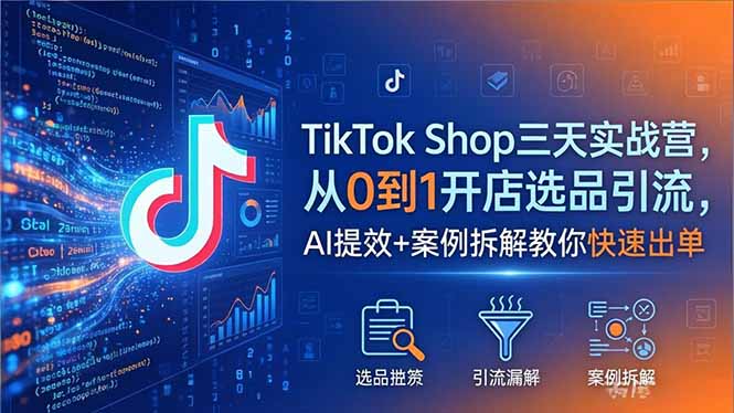 （18365期）TikTok Shop三天实战营2026年5月，从0到1开店选品引流，AI提效+案例拆解教你快速出单网创吧-网创项目资源站-副业项目-创业项目-搞钱项目网创吧