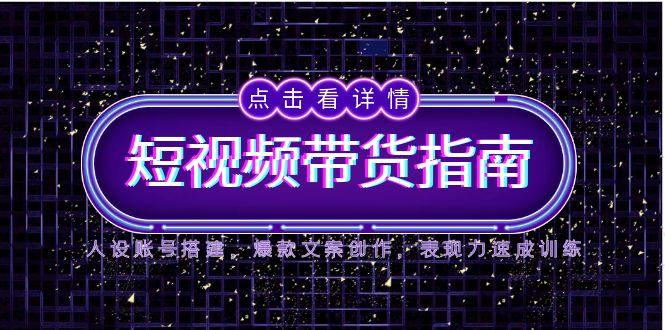 （14912期）2025短视频带货指南，人设账号搭建，爆款文案创作，表现力速成训练网创吧-网创项目资源站-副业项目-创业项目-搞钱项目网创吧