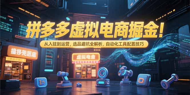 (15330期)拼多多虚拟电商掘金:从入驻到运营,选品避坑全解析,自动化工具配置技巧网创吧-网创项目资源站-副业项目-创业项目-搞钱项目网创吧