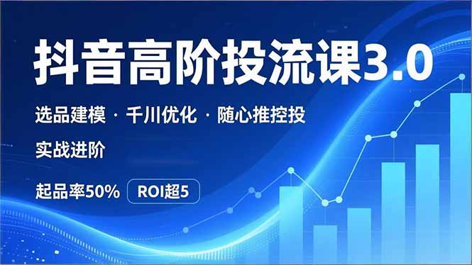 (16926期)抖音带货高阶投流3.0课,选品建模、千川优化、随心推控投,实战进阶,实现起品率50%,ROI超5网创吧-网创项目资源站-副业项目-创业项目-搞钱项目网创吧