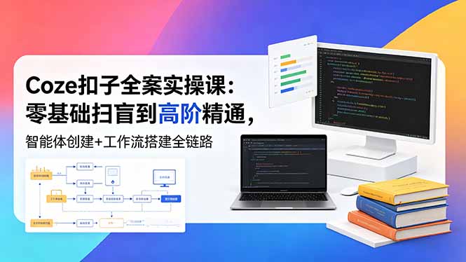 (18538期)Coze扣子全案实操课:零基础扫盲到高阶精通,智能体创建+工作流搭建全链路网创吧-网创项目资源站-副业项目-创业项目-搞钱项目网创吧