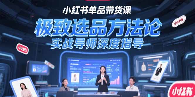 （15324期）小红书单品带货课，极致选品方法论，实战导师深度指导网创吧-网创项目资源站-副业项目-创业项目-搞钱项目网创吧