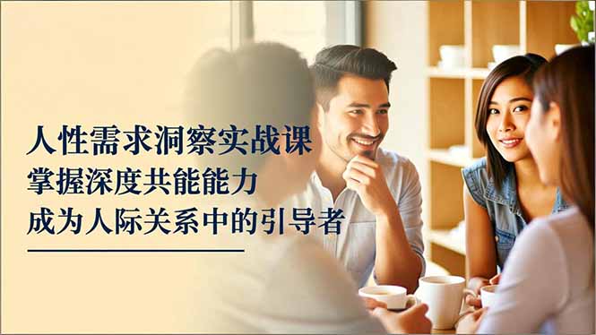 (16683期)人性需求洞察实战课,掌握深度共感能力,成为人际关系中的引导者网创吧-网创项目资源站-副业项目-创业项目-搞钱项目网创吧