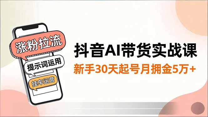 (16759期)抖音AI带货实战课,涨粉拉流、提示词运用、挂车运营,新手30天起号月佣金5万+网创吧-网创项目资源站-副业项目-创业项目-搞钱项目网创吧