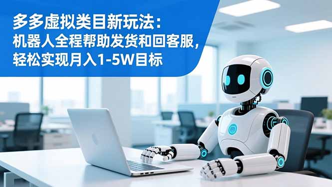 (16721期)多多虚拟类目新玩法:机器人全程帮助发货和回客服,轻松实现月入1-5W目标网创吧-网创项目资源站-副业项目-创业项目-搞钱项目网创吧