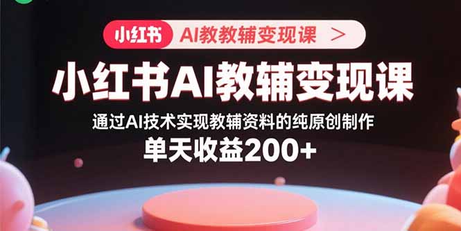 (15907期)小红书AI教辅变现课,通过AI技术实现教辅资料的纯原创制作 单天收益200+网创吧-网创项目资源站-副业项目-创业项目-搞钱项目网创吧