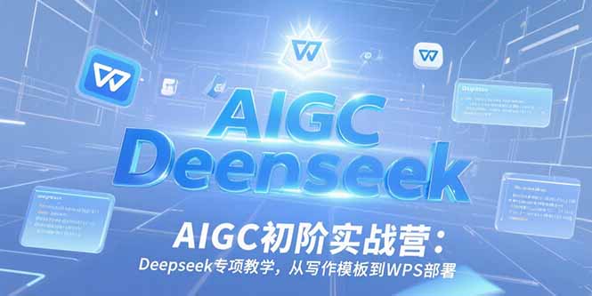 (15223期)AIGC初阶实战营:Deepseek专项教学,从写作模板到WPS部署网创吧-网创项目资源站-副业项目-创业项目-搞钱项目网创吧