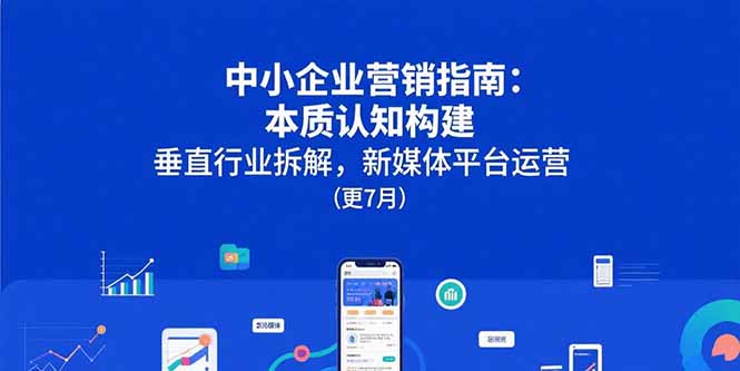 (15501期)中小企业营销指南:本质认知构建,垂直行业拆解,新媒体平台运营(更7月)网创吧-网创项目资源站-副业项目-创业项目-搞钱项目网创吧